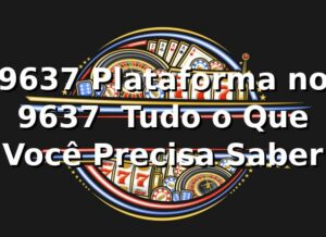 9637 Plataforma no 9637 – Tudo o Que Você Precisa Saber